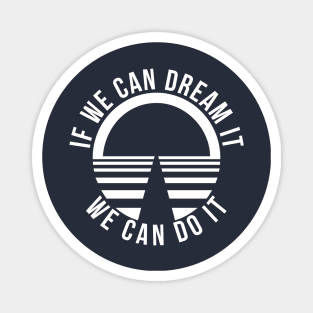 If We Can Dream It, We Can Do It! Magnet